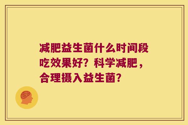 减肥益生菌什么时间段吃效果好？科学减肥，合理摄入益生菌？