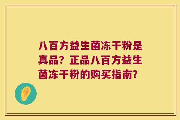 八百方益生菌冻干粉是真品？正品八百方益生菌冻干粉的购买指南？