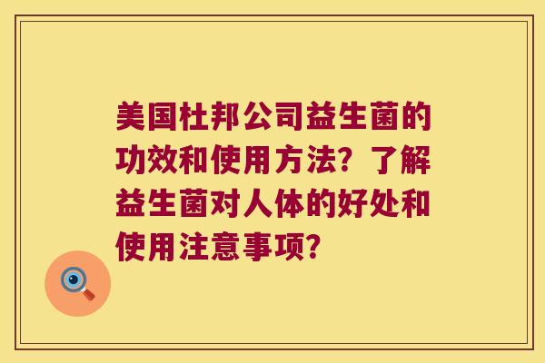 美国杜邦公司益生菌的功效和使用方法？了解益生菌对人体的好处和使用注意事项？