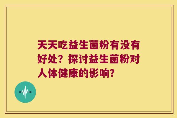 天天吃益生菌粉有没有好处？探讨益生菌粉对人体健康的影响？