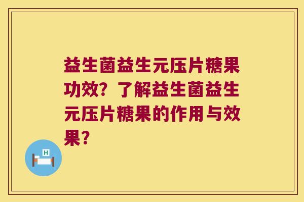 益生菌益生元压片糖果功效？了解益生菌益生元压片糖果的作用与效果？
