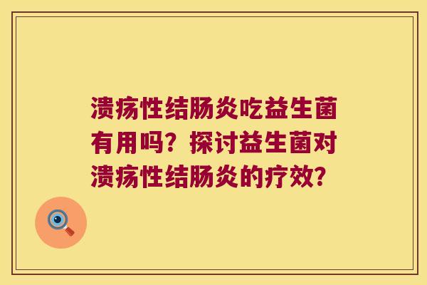 溃疡性结肠炎吃益生菌有用吗？探讨益生菌对溃疡性结肠炎的疗效？