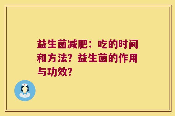 益生菌:吃的时间和方法?益生菌的作用与功效? 益生菌:吃的时间和方法?益生菌的作用与功效?