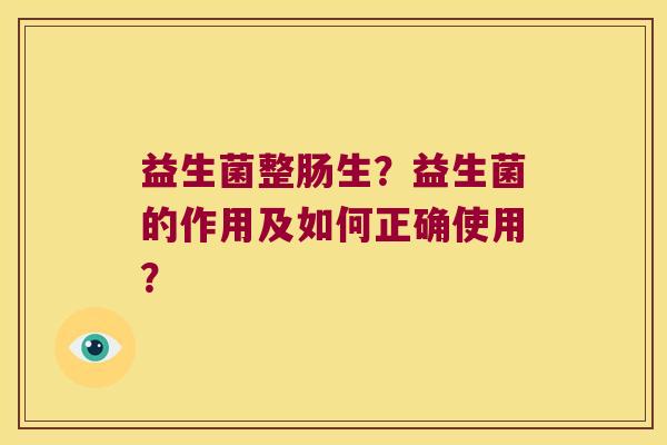 益生菌整肠生？益生菌的作用及如何正确使用？