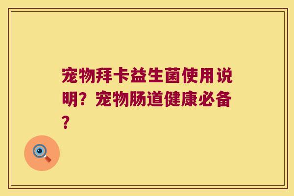 宠物拜卡益生菌使用说明？宠物肠道健康必备？