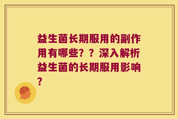 益生菌长期服用的副作用有哪些？？深入解析益生菌的长期服用影响？