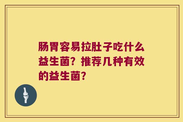 肠胃容易拉肚子吃什么益生菌？推荐几种有效的益生菌？