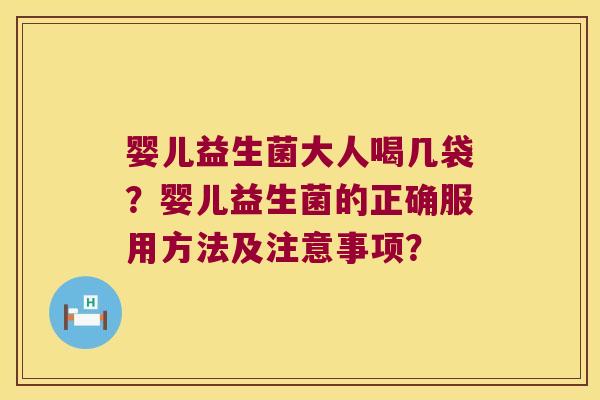 婴儿益生菌大人喝几袋？婴儿益生菌的正确服用方法及注意事项？