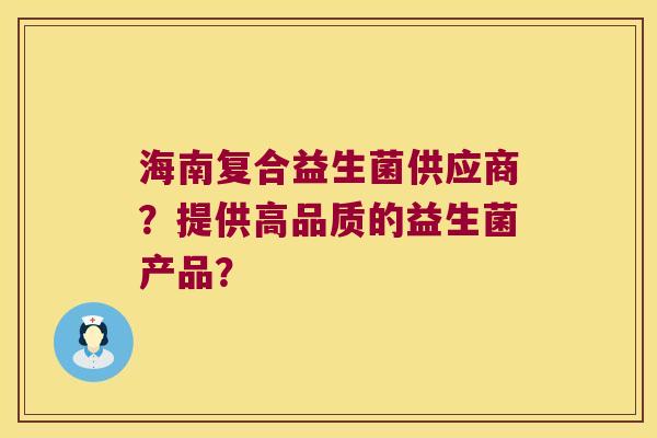 海南复合益生菌供应商？提供高品质的益生菌产品？