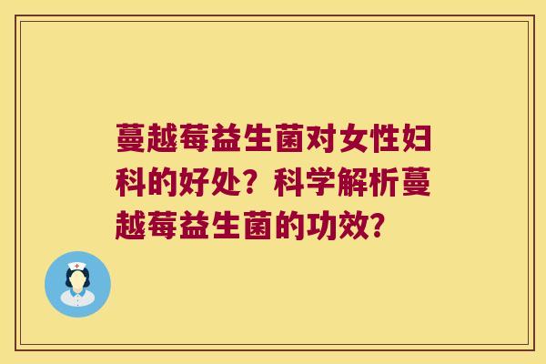 蔓越莓益生菌对女性妇科的好处？科学解析蔓越莓益生菌的功效？