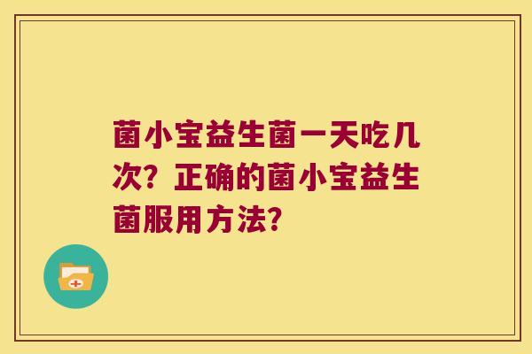 菌小宝益生菌一天吃几次？正确的菌小宝益生菌服用方法？