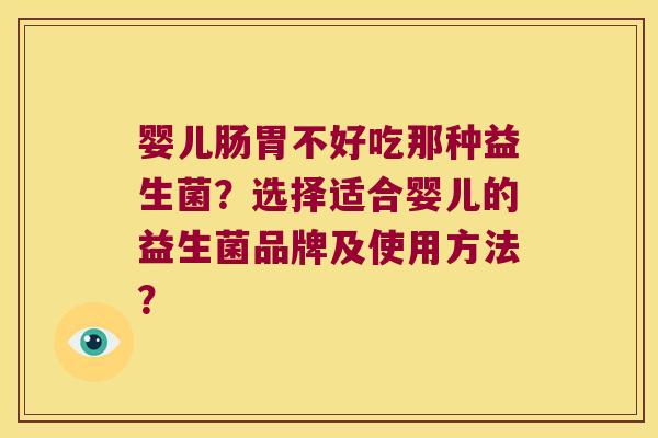 婴儿肠胃不好吃那种益生菌？选择适合婴儿的益生菌品牌及使用方法？