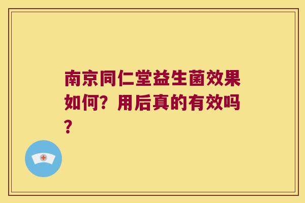 南京同仁堂益生菌效果如何?用后真的有效吗? 南京同仁堂益生菌效果如何?用后真的有效吗?