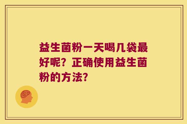益生菌粉一天喝几袋最好呢？正确使用益生菌粉的方法？