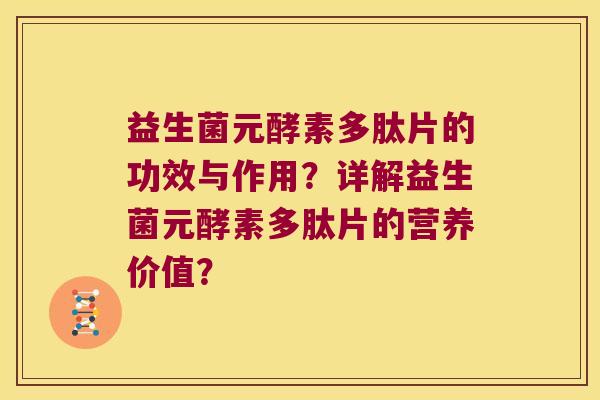 益生菌元酵素多肽片的功效与作用？详解益生菌元酵素多肽片的营养价值？