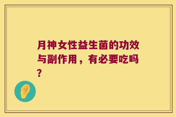 月神女性益生菌的功效与副作用,有必要吃吗? 月神女性益生菌的功效与副作用,有必要吃吗?