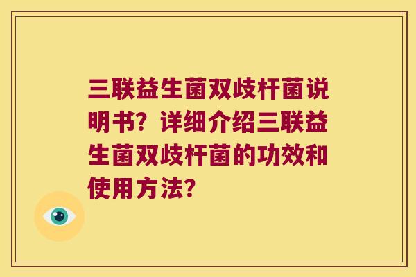 三联益生菌双歧杆菌说明书？详细介绍三联益生菌双歧杆菌的功效和使用方法？