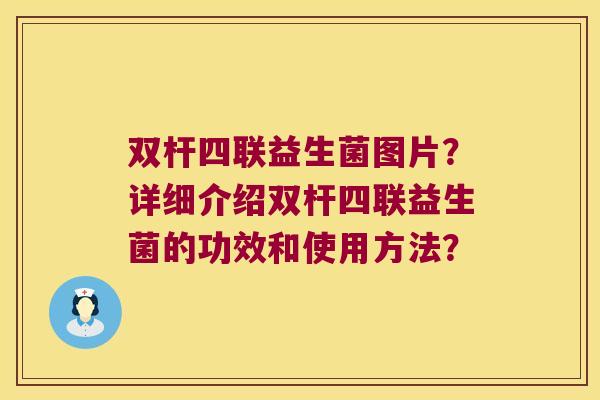 双杆四联益生菌图片?详细介绍双杆四联益生菌的功效和使用方法? 双杆四联益生菌图片?详细介绍双杆四联益生菌的功效和使用方法?