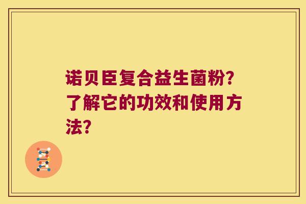 诺贝臣复合益生菌粉？了解它的功效和使用方法？