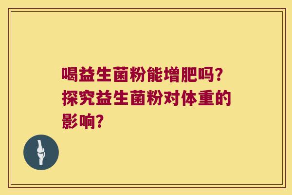 喝益生菌粉能增肥吗？探究益生菌粉对体重的影响？