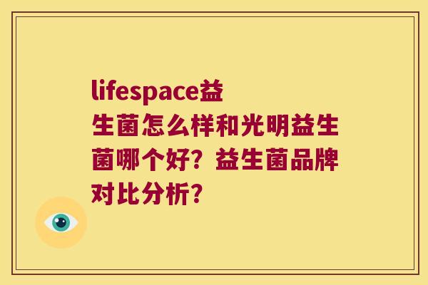 lifespace益生菌怎么样和光明益生菌哪个好？益生菌品牌对比分析？