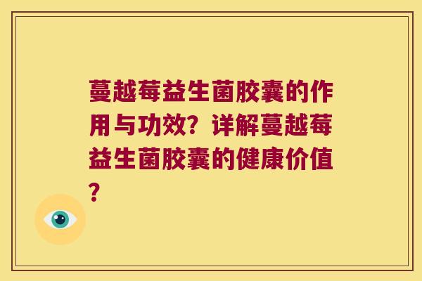 蔓越莓益生菌胶囊的作用与功效？详解蔓越莓益生菌胶囊的健康价值？