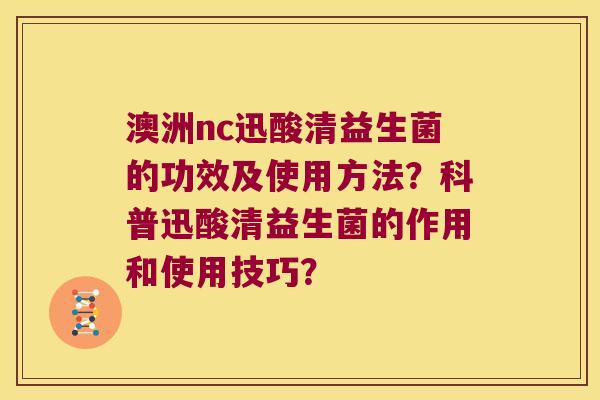 澳洲nc迅酸清益生菌的功效及使用方法？科普迅酸清益生菌的作用和使用技巧？