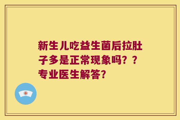 新生儿吃益生菌后拉肚子多是正常现象吗？？专业医生解答？