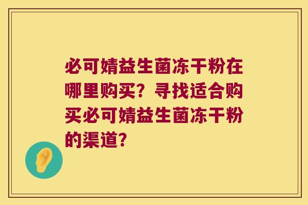 必可婧益生菌冻干粉在哪里购买？寻找适合购买必可婧益生菌冻干粉的渠道？