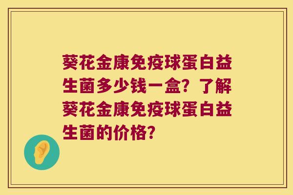 葵花金康免疫球蛋白益生菌多少钱一盒？了解葵花金康免疫球蛋白益生菌的价格？
