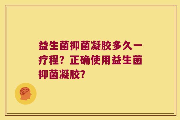 益生菌抑菌凝胶多久一疗程？正确使用益生菌抑菌凝胶？