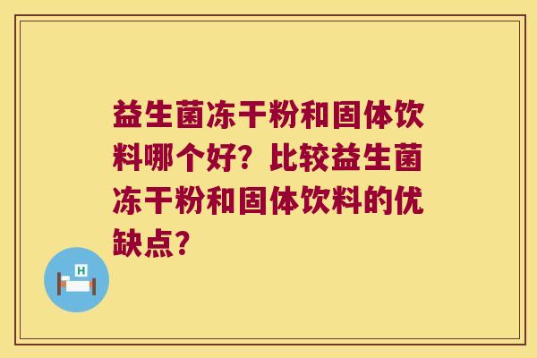益生菌冻干粉和固体饮料哪个好？比较益生菌冻干粉和固体饮料的优缺点？