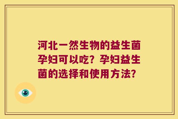 河北一然生物的益生菌孕妇可以吃？孕妇益生菌的选择和使用方法？