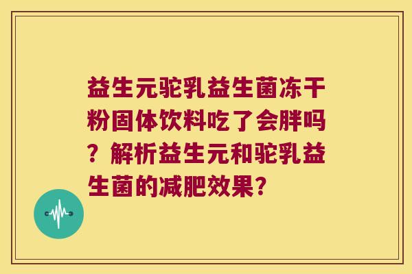 益生元驼乳益生菌冻干粉固体饮料吃了会胖吗?解析益生元和驼乳益生菌的效果? 益生元驼乳益生菌冻干粉固体饮料吃了会胖吗?解析益生元和驼乳益生菌的效果?