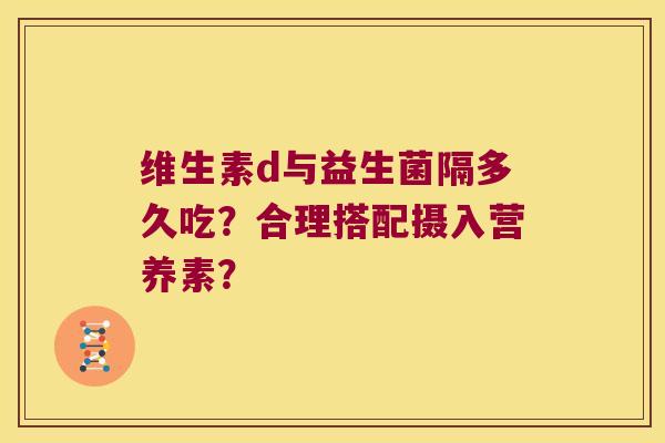 维生素d与益生菌隔多久吃？合理搭配摄入营养素？