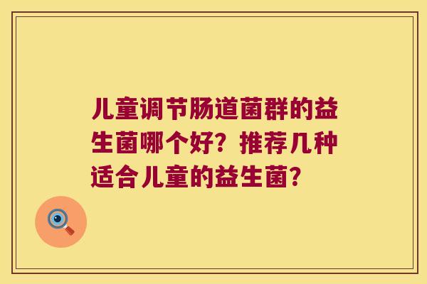 儿童调节肠道菌群的益生菌哪个好？推荐几种适合儿童的益生菌？