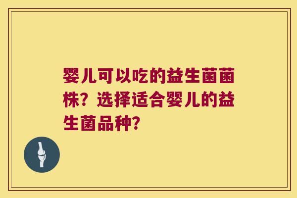 婴儿可以吃的益生菌菌株？选择适合婴儿的益生菌品种？