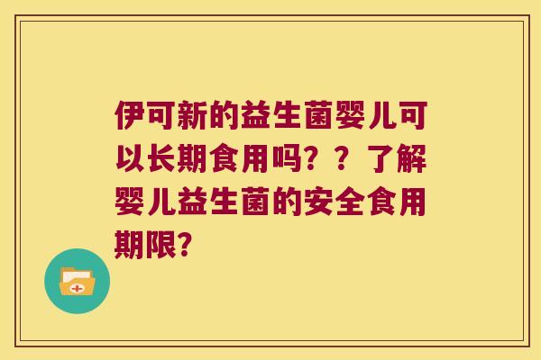 伊可新的益生菌婴儿可以长期食用吗？？了解婴儿益生菌的安全食用期限？