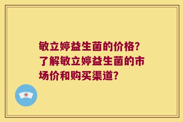 敏立婷益生菌的价格？了解敏立婷益生菌的市场价和购买渠道？