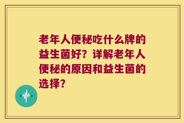 老年人便秘吃什么牌的益生菌好？详解老年人便秘的原因和益生菌的选择？