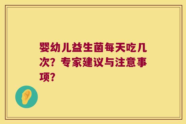婴幼儿益生菌每天吃几次？专家建议与注意事项？