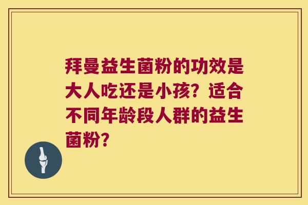 拜曼益生菌粉的功效是大人吃还是小孩？适合不同年龄段人群的益生菌粉？