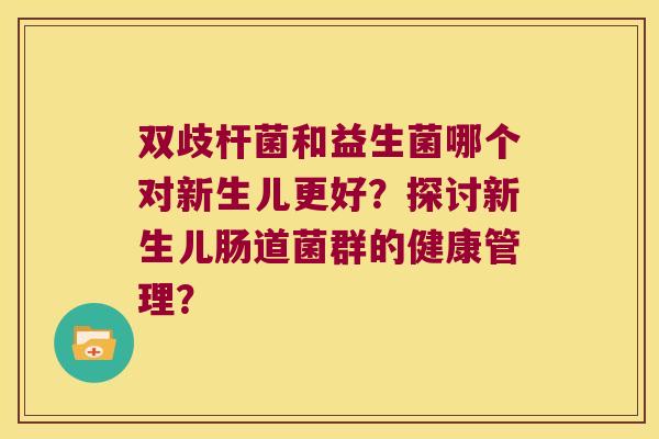 双歧杆菌和益生菌哪个对新生儿更好？探讨新生儿肠道菌群的健康管理？