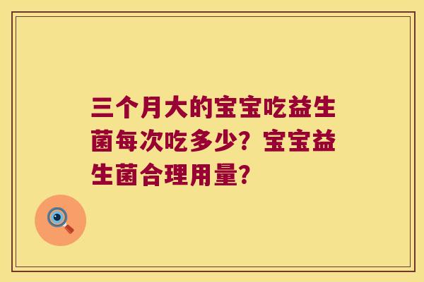 三个月大的宝宝吃益生菌每次吃多少？宝宝益生菌合理用量？