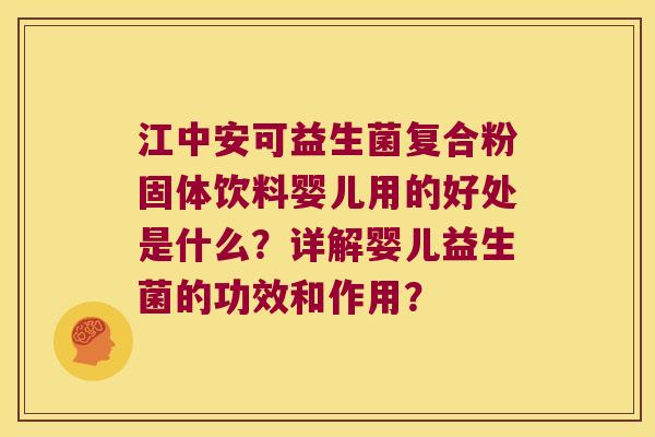 江中安可益生菌复合粉固体饮料婴儿用的好处是什么?详解婴儿益生菌的功效和作用? 江中安可益生菌复合粉固体饮料婴儿用的好处是什么?详解婴儿益生菌的功效和作用?