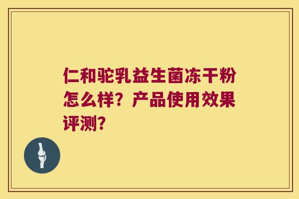 仁和驼乳益生菌冻干粉怎么样？产品使用效果评测？