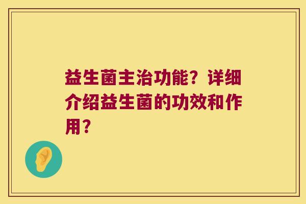 益生菌主治功能？详细介绍益生菌的功效和作用？