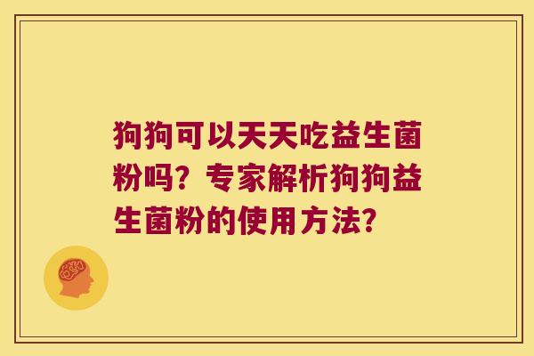 狗狗可以天天吃益生菌粉吗？专家解析狗狗益生菌粉的使用方法？