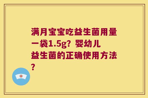 满月宝宝吃益生菌用量一袋1.5g？婴幼儿益生菌的正确使用方法？
