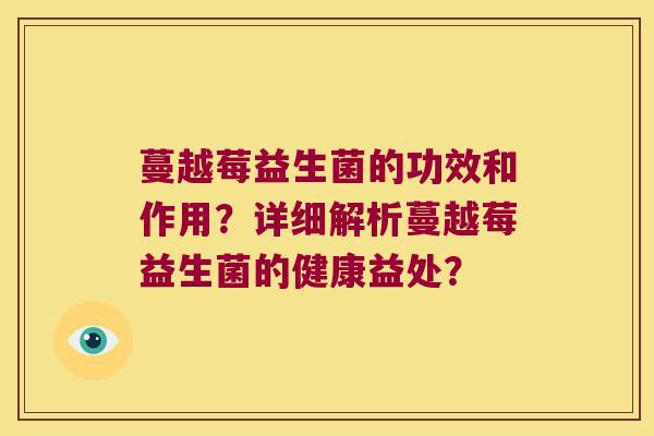 蔓越莓益生菌的功效和作用？详细解析蔓越莓益生菌的健康益处？